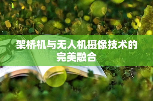 架桥机与无人机摄像技术的完美融合