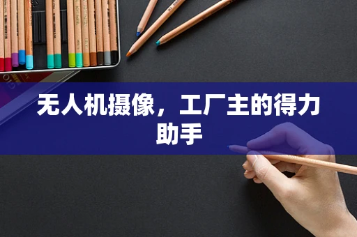 无人机摄像，工厂主的得力助手