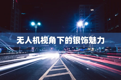 无人机视角下的银饰魅力