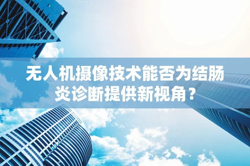 无人机摄像技术能否为结肠炎诊断提供新视角？