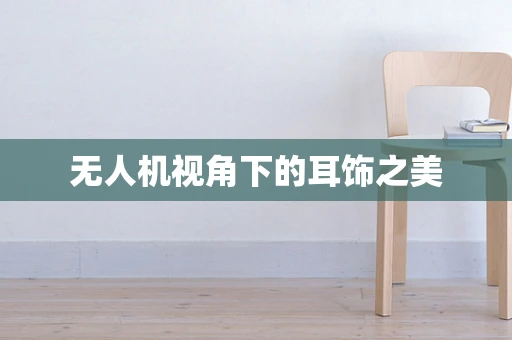 无人机视角下的耳饰之美