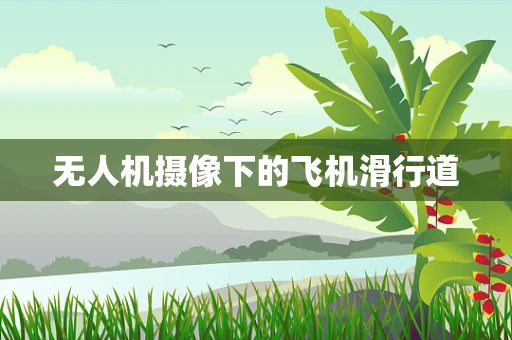 无人机摄像下的飞机滑行道