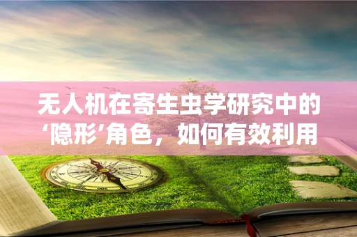 无人机在寄生虫学研究中的‘隐形’角色，如何有效利用摄像技术？