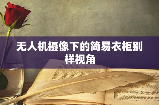 无人机摄像下的简易衣柜别样视角