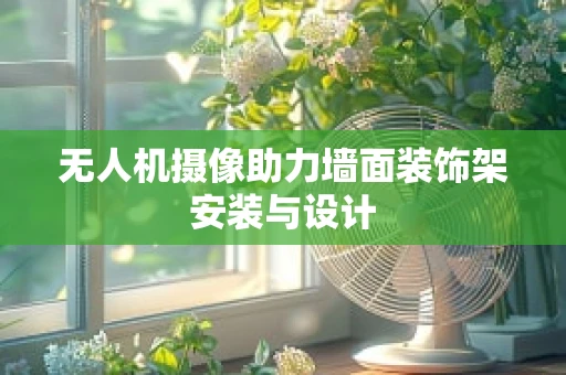 无人机摄像助力墙面装饰架安装与设计