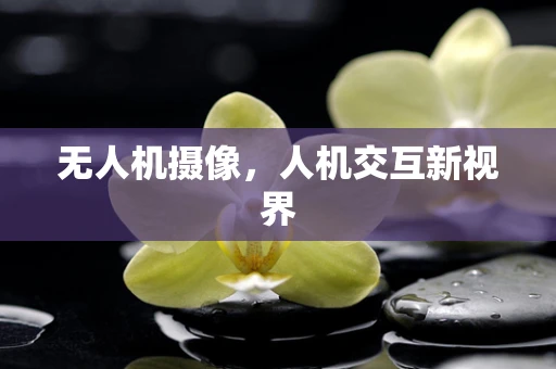 无人机摄像，人机交互新视界