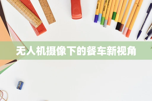 无人机摄像下的餐车新视角