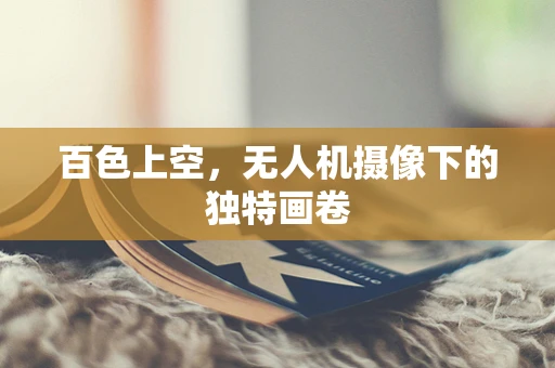 百色上空，无人机摄像下的独特画卷