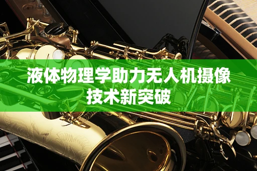液体物理学助力无人机摄像技术新突破