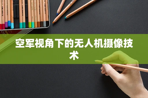 空军视角下的无人机摄像技术
