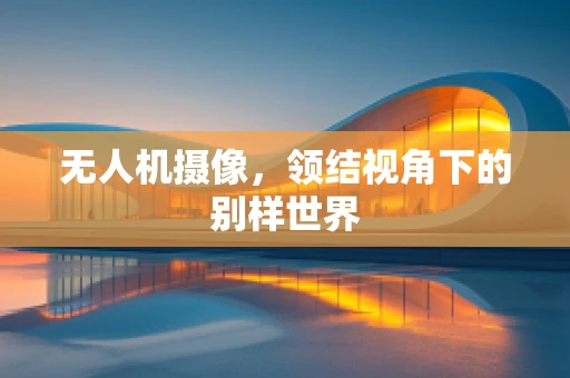 无人机摄像，领结视角下的别样世界