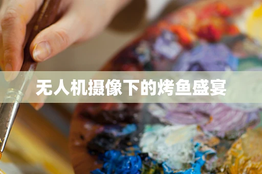 无人机摄像下的烤鱼盛宴