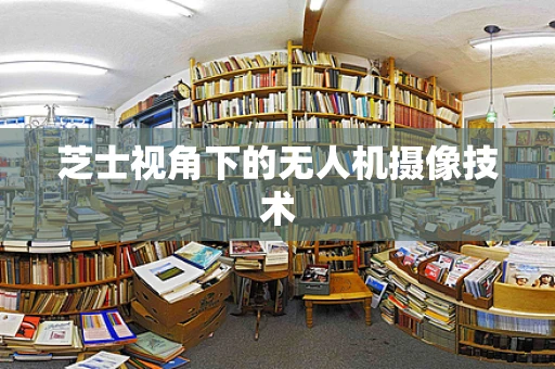 芝士视角下的无人机摄像技术