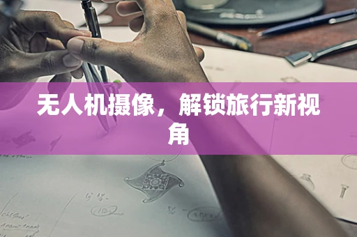 无人机摄像，解锁旅行新视角
