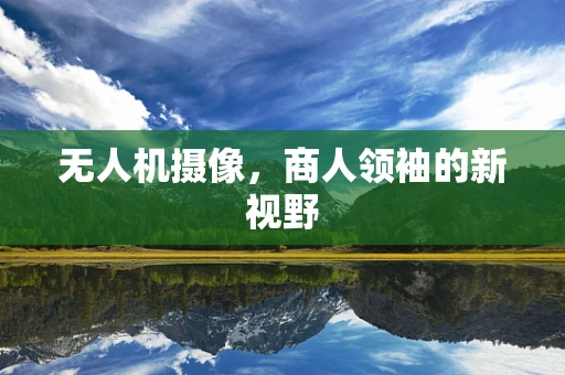 无人机摄像，商人领袖的新视野