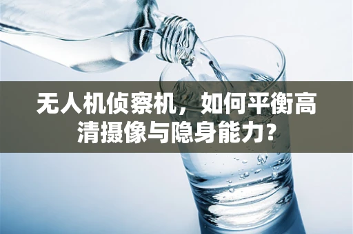 无人机侦察机，如何平衡高清摄像与隐身能力？