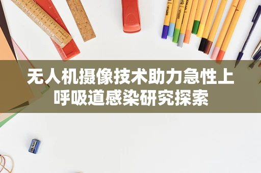 无人机摄像技术助力急性上呼吸道感染研究探索