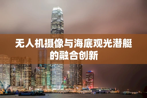 无人机摄像与海底观光潜艇的融合创新