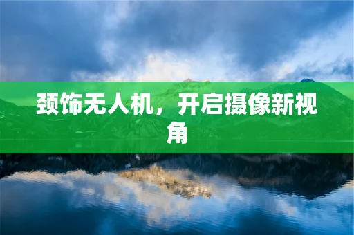 颈饰无人机，开启摄像新视角