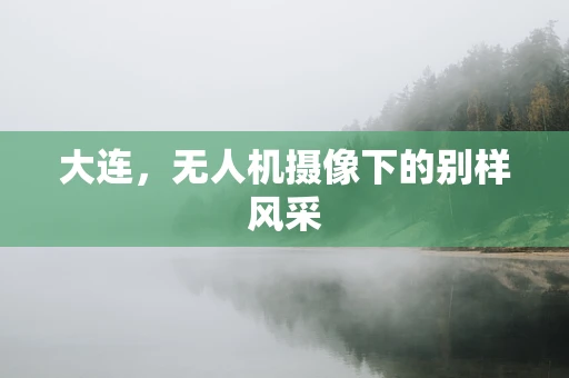 大连，无人机摄像下的别样风采