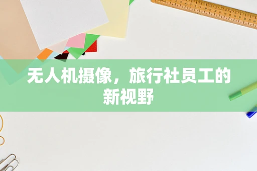 无人机摄像，旅行社员工的新视野