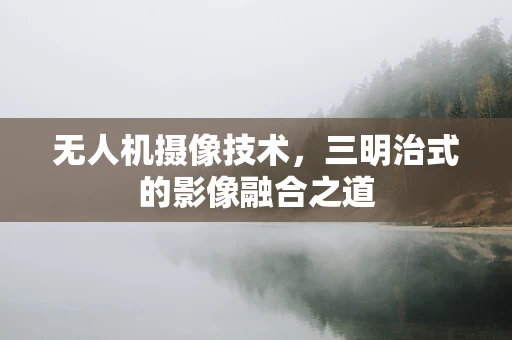 无人机摄像技术，三明治式的影像融合之道