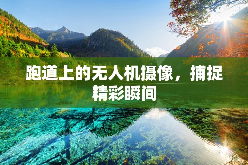 跑道上的无人机摄像，捕捉精彩瞬间
