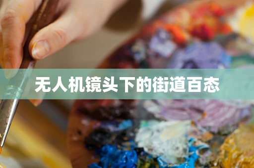 无人机镜头下的街道百态