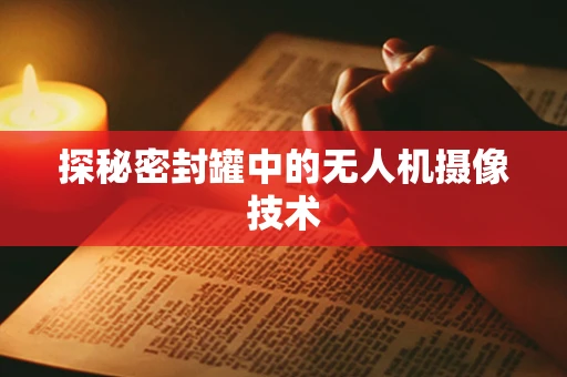 探秘密封罐中的无人机摄像技术