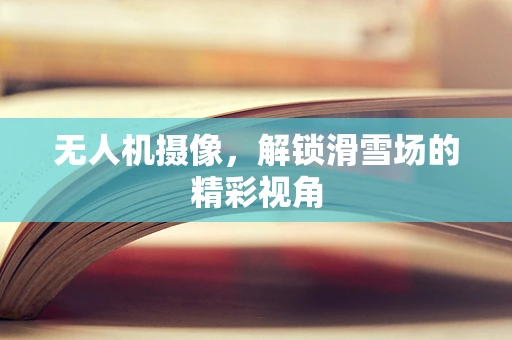 无人机摄像，解锁滑雪场的精彩视角