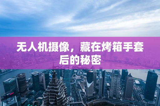 无人机摄像，藏在烤箱手套后的秘密