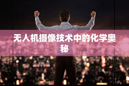 无人机摄像技术中的化学奥秘