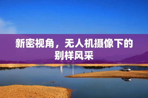 新密视角，无人机摄像下的别样风采