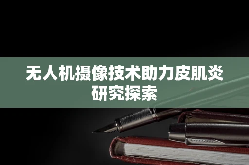 无人机摄像技术助力皮肌炎研究探索