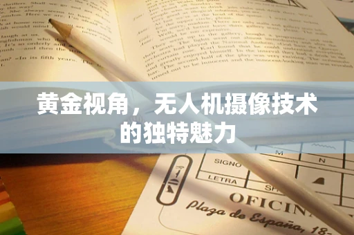 黄金视角，无人机摄像技术的独特魅力
