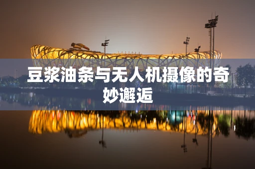 豆浆油条与无人机摄像的奇妙邂逅