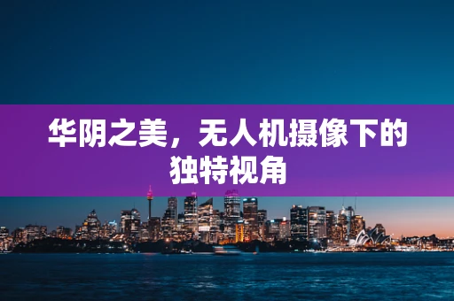 华阴之美，无人机摄像下的独特视角