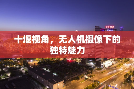 十堰视角，无人机摄像下的独特魅力