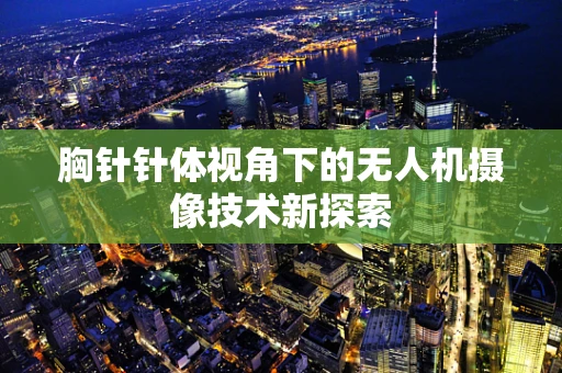 胸针针体视角下的无人机摄像技术新探索