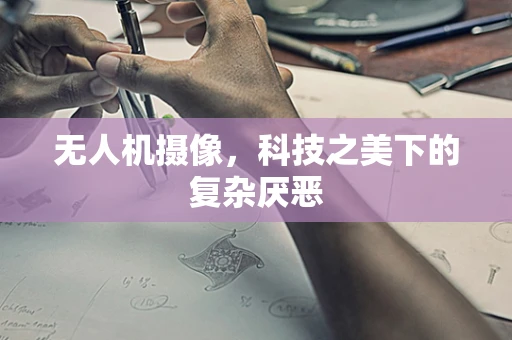无人机摄像，科技之美下的复杂厌恶
