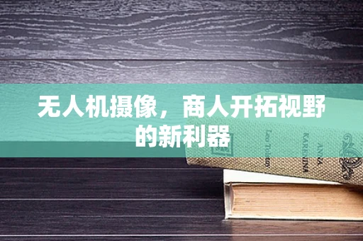 无人机摄像，商人开拓视野的新利器