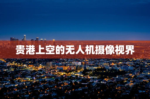 贵港上空的无人机摄像视界