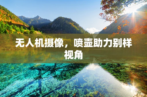 无人机摄像，喷壶助力别样视角