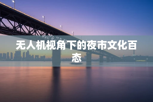 无人机视角下的夜市文化百态