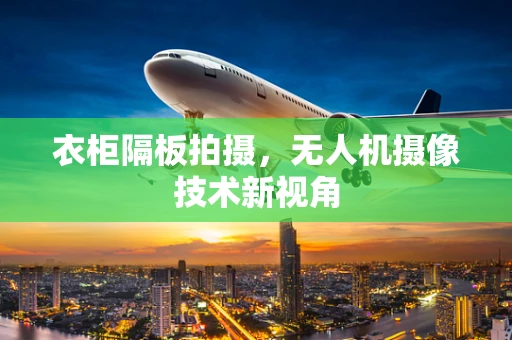 衣柜隔板拍摄，无人机摄像技术新视角