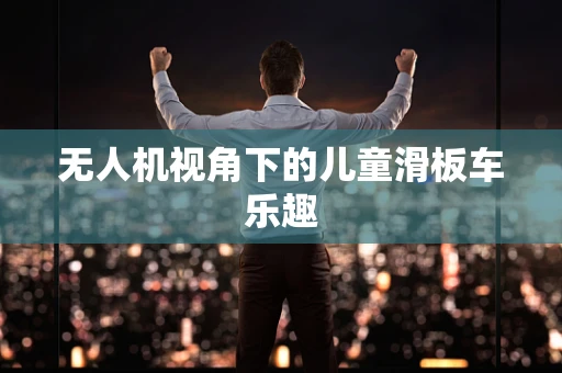 无人机视角下的儿童滑板车乐趣
