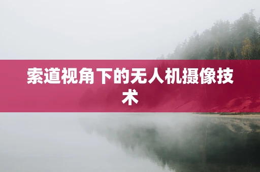 索道视角下的无人机摄像技术