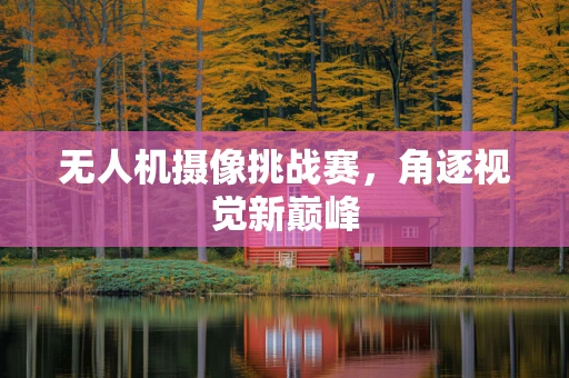 无人机摄像挑战赛，角逐视觉新巅峰