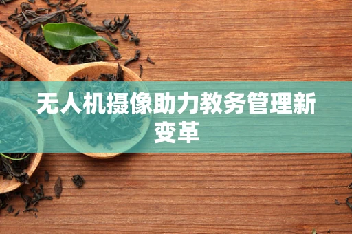无人机摄像助力教务管理新变革