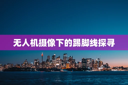 无人机摄像下的踢脚线探寻